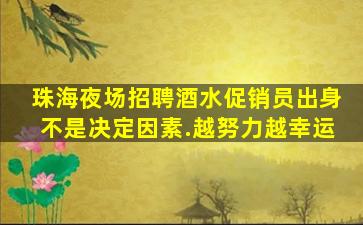 珠海夜场招聘酒水促销员出身不是决定因素.越努力越幸运