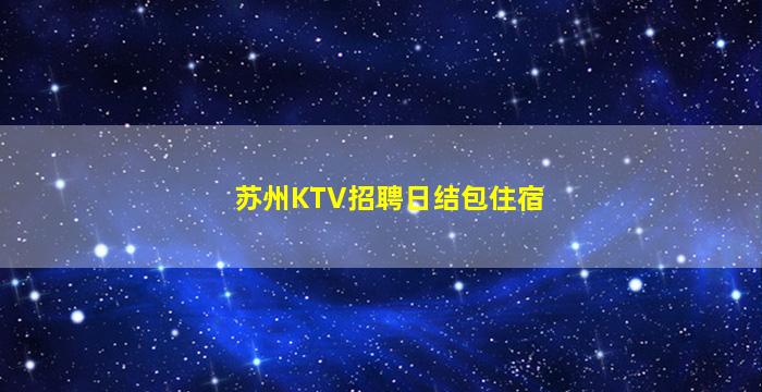 苏州KTV招聘日结包住宿